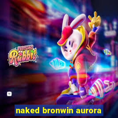 naked bronwin aurora